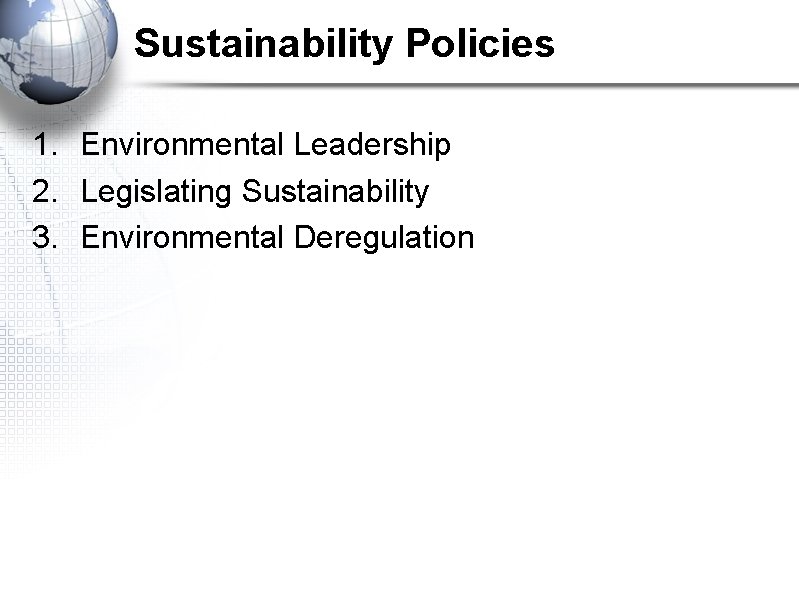 Sustainability Policies 1. Environmental Leadership 2. Legislating Sustainability 3. Environmental Deregulation 