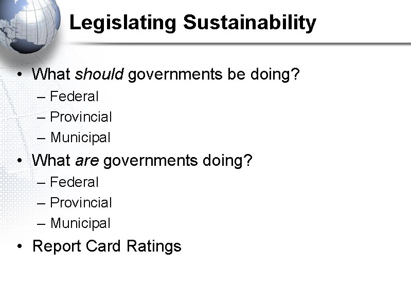 Legislating Sustainability • What should governments be doing? – Federal – Provincial – Municipal