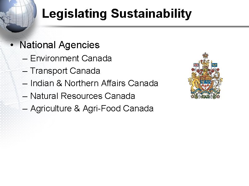 Legislating Sustainability • National Agencies – – – Environment Canada Transport Canada Indian &