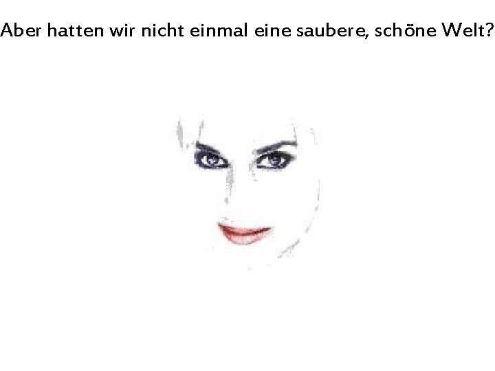 Aber hatten wir nicht einmal eine saubere, schöne Welt? 