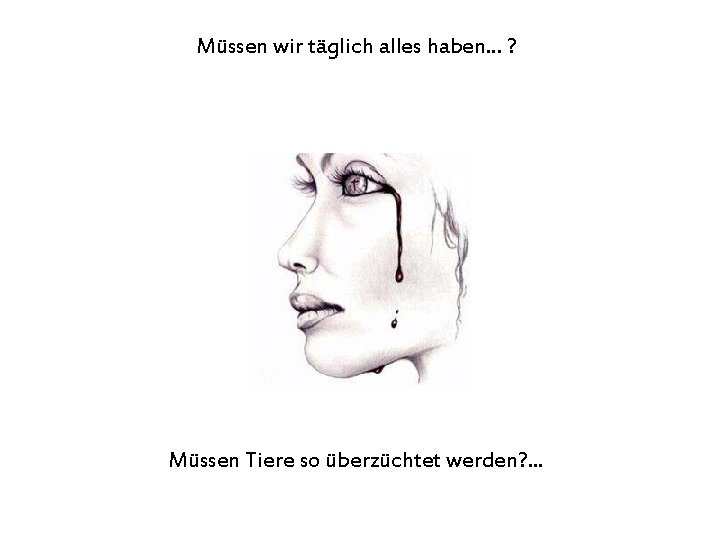 Müssen wir täglich alles haben. . . ? Müssen Tiere so überzüchtet werden? .