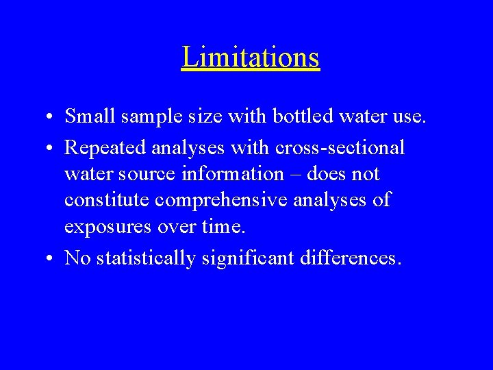 Limitations • Small sample size with bottled water use. • Repeated analyses with cross-sectional