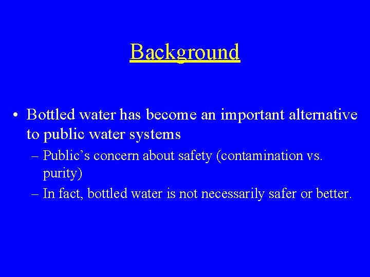 Background • Bottled water has become an important alternative to public water systems –