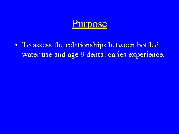 Purpose • To assess the relationships between bottled water use and age 9 dental