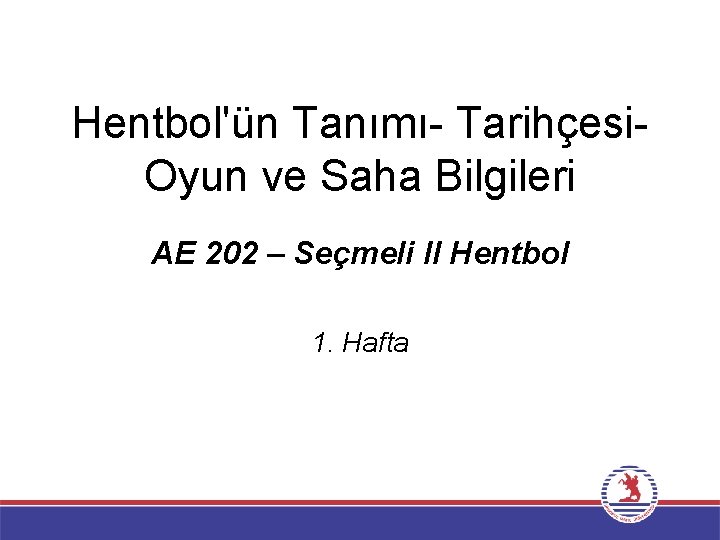 Hentbol'ün Tanımı- Tarihçesi. Oyun ve Saha Bilgileri AE 202 – Seçmeli II Hentbol 1.