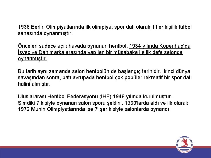 1936 Berlin Olimpiyatlarında ilk olimpiyat spor dalı olarak 11'er kişilik futbol sahasında oynanmıştır. Önceleri