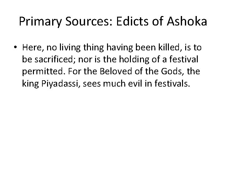 Primary Sources: Edicts of Ashoka • Here, no living thing having been killed, is