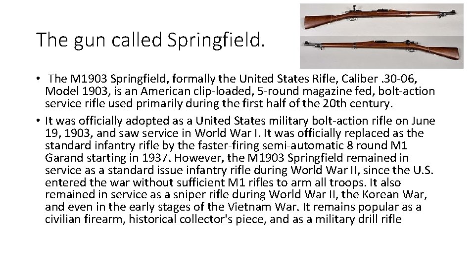 The gun called Springfield. • The M 1903 Springfield, formally the United States Rifle,