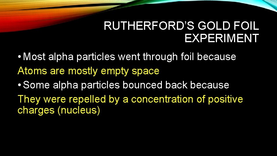 RUTHERFORD’S GOLD FOIL EXPERIMENT • Most alpha particles went through foil because Atoms are