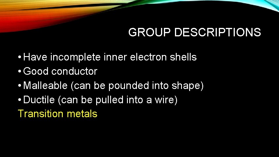 GROUP DESCRIPTIONS • Have incomplete inner electron shells • Good conductor • Malleable (can