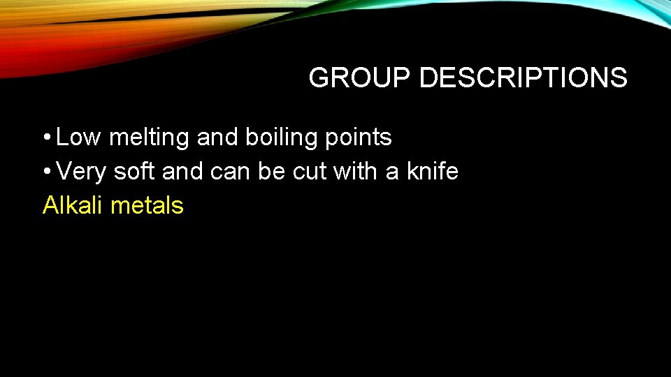 GROUP DESCRIPTIONS • Low melting and boiling points • Very soft and can be