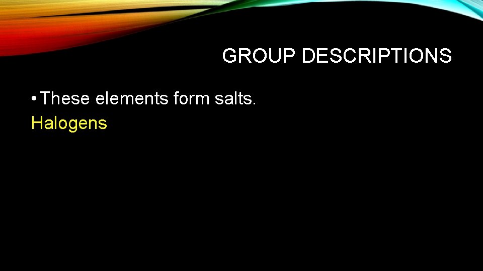 GROUP DESCRIPTIONS • These elements form salts. Halogens 