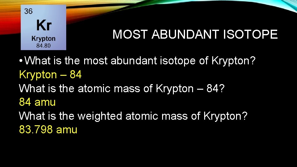 MOST ABUNDANT ISOTOPE • What is the most abundant isotope of Krypton? Krypton –