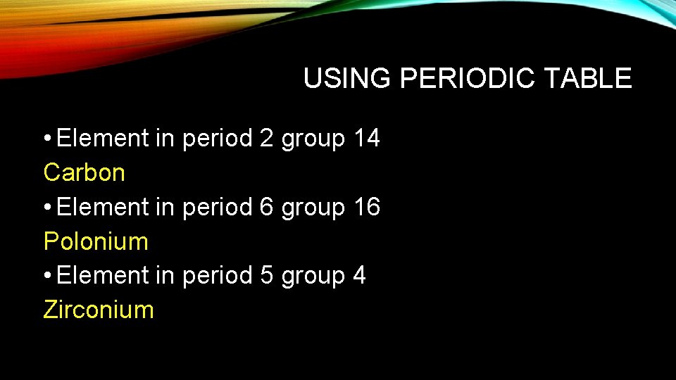 USING PERIODIC TABLE • Element in period 2 group 14 Carbon • Element in