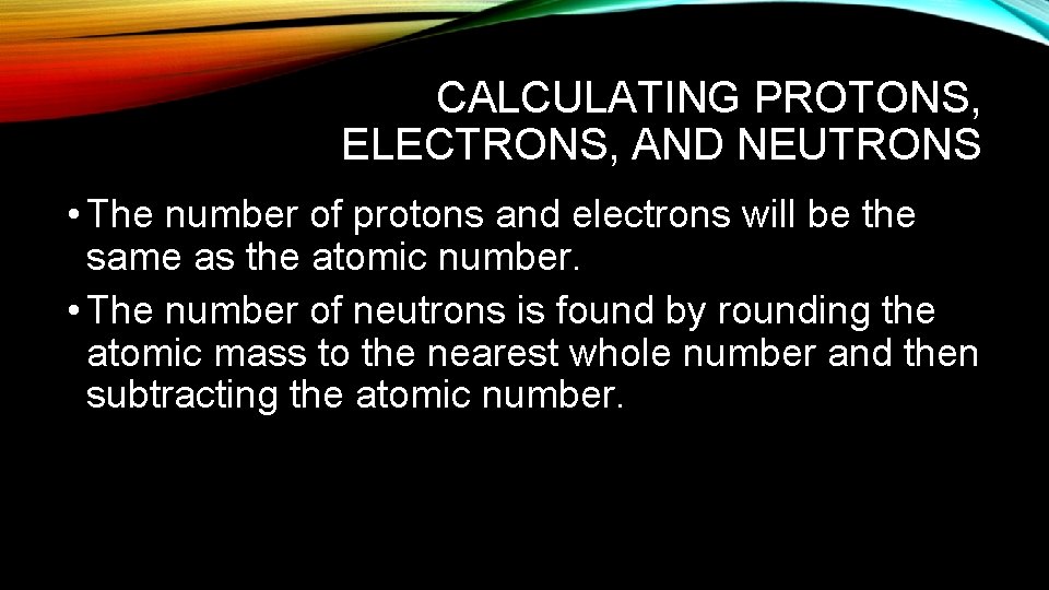 CALCULATING PROTONS, ELECTRONS, AND NEUTRONS • The number of protons and electrons will be