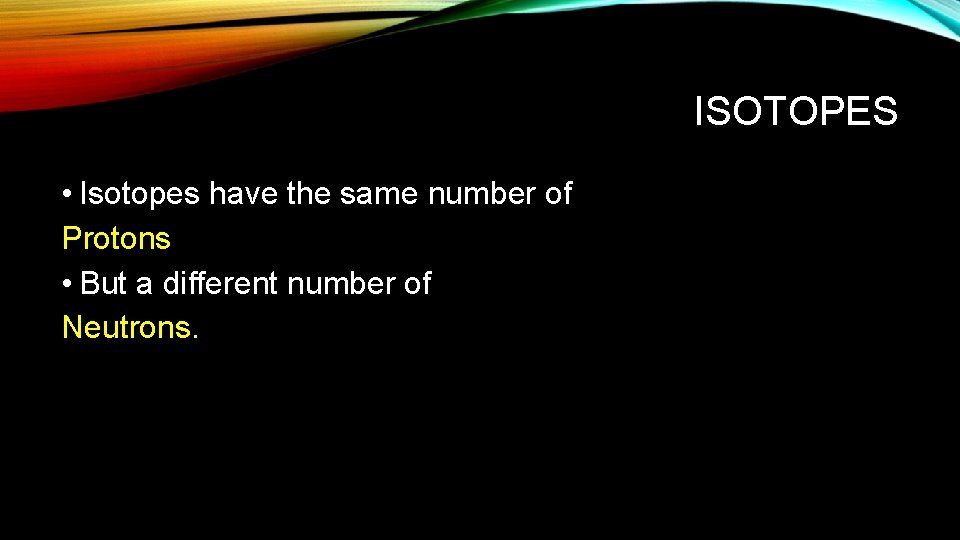 ISOTOPES • Isotopes have the same number of Protons • But a different number