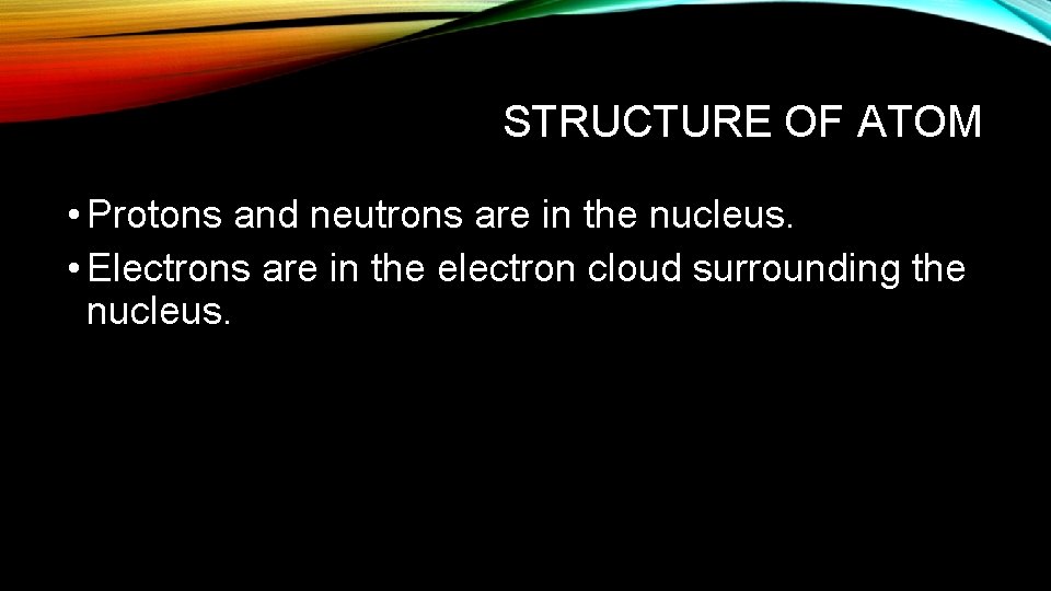 STRUCTURE OF ATOM • Protons and neutrons are in the nucleus. • Electrons are