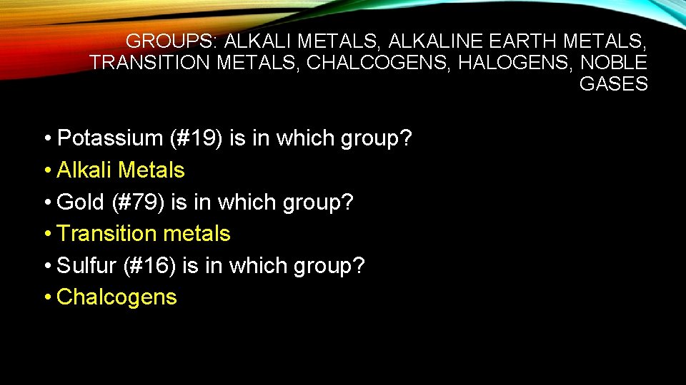 GROUPS: ALKALI METALS, ALKALINE EARTH METALS, TRANSITION METALS, CHALCOGENS, HALOGENS, NOBLE GASES • Potassium