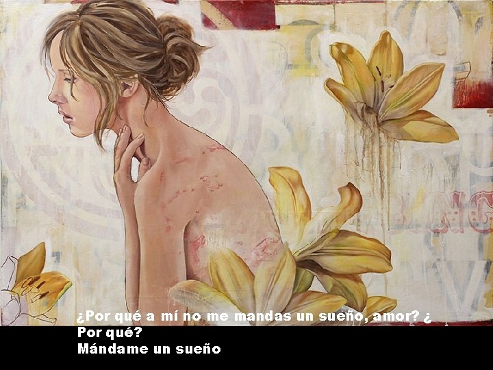 ¿Por qué a mí no me mandas un sueño, amor? ¿ Por qué? Mándame