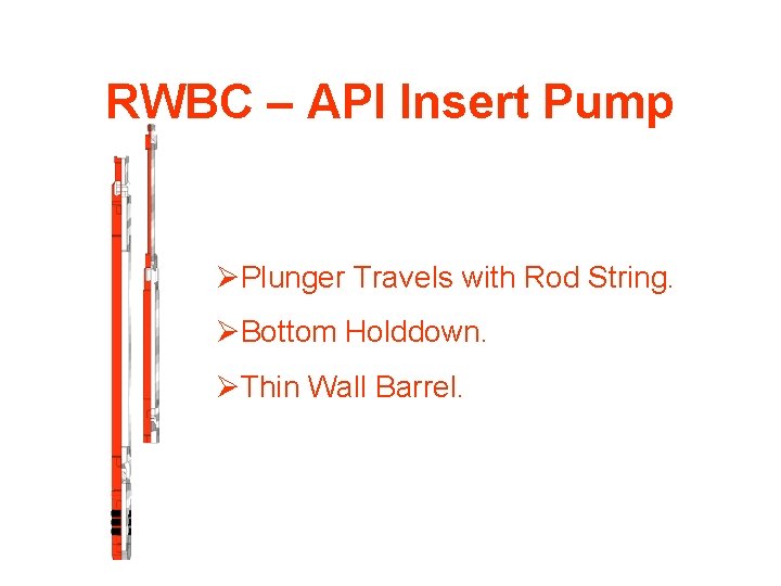 RWBC – API Insert Pump ØPlunger Travels with Rod String. ØBottom Holddown. ØThin Wall