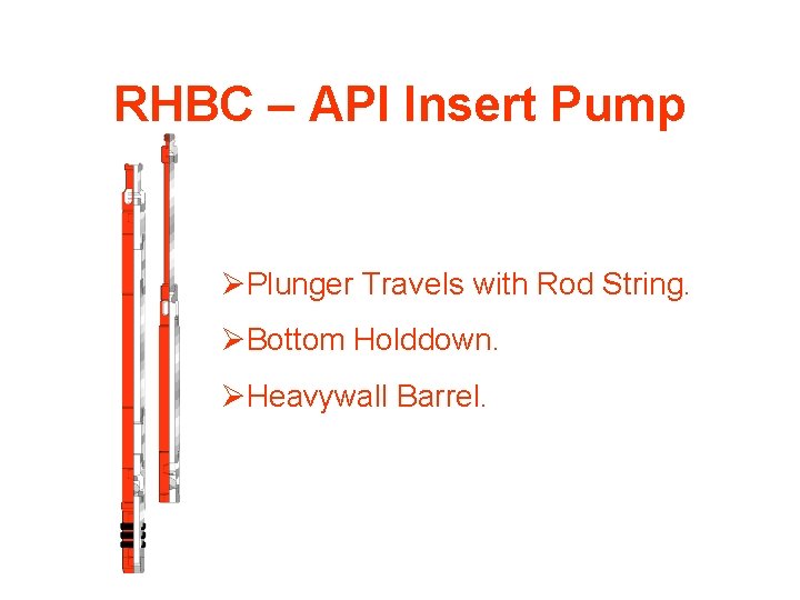 RHBC – API Insert Pump ØPlunger Travels with Rod String. ØBottom Holddown. ØHeavywall Barrel.