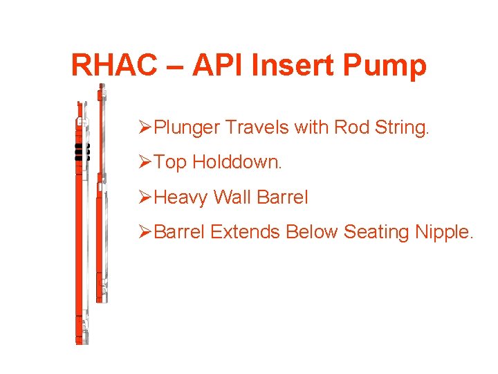 RHAC – API Insert Pump ØPlunger Travels with Rod String. ØTop Holddown. ØHeavy Wall