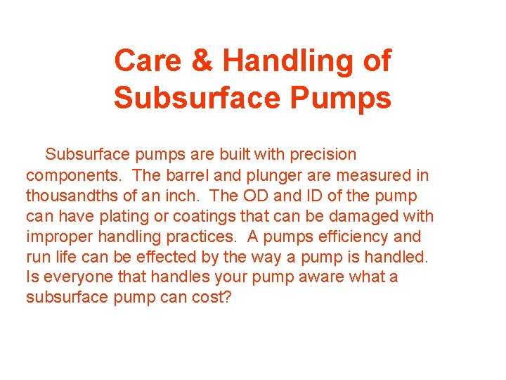 Care & Handling of Subsurface Pumps Subsurface pumps are built with precision components. The