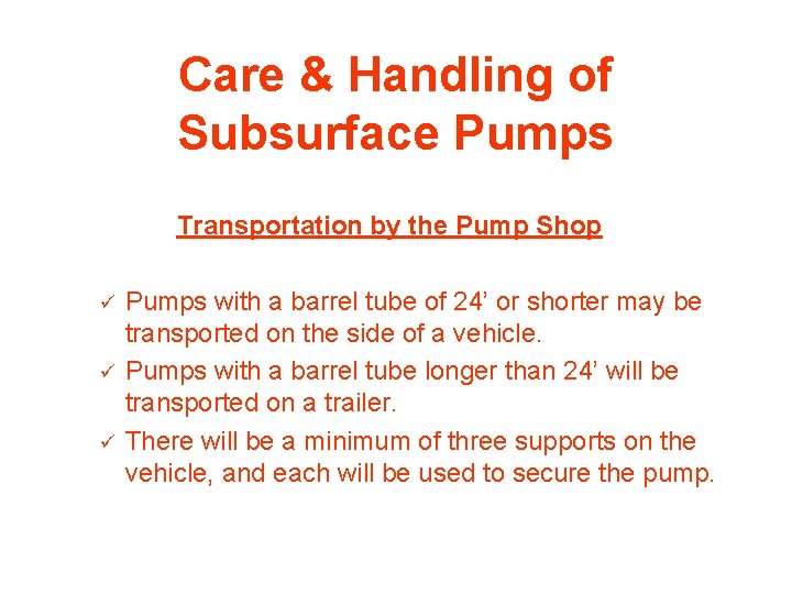 Care & Handling of Subsurface Pumps Transportation by the Pump Shop ü ü ü
