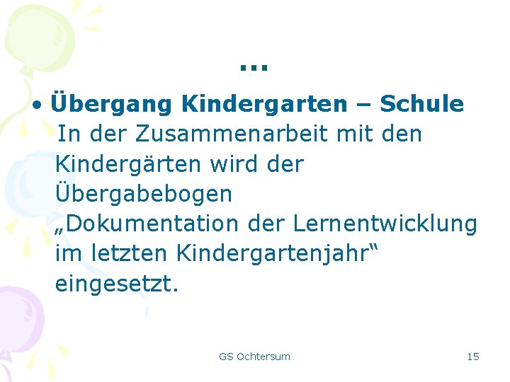 … • Übergang Kindergarten – Schule In der Zusammenarbeit mit den Kindergärten wird der