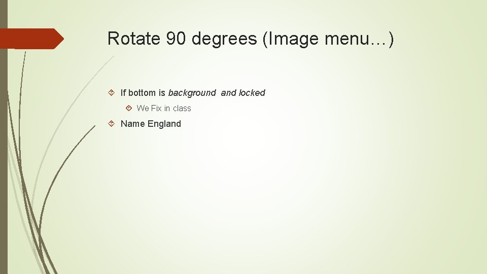 Rotate 90 degrees (Image menu…) If bottom is background and locked We Fix in
