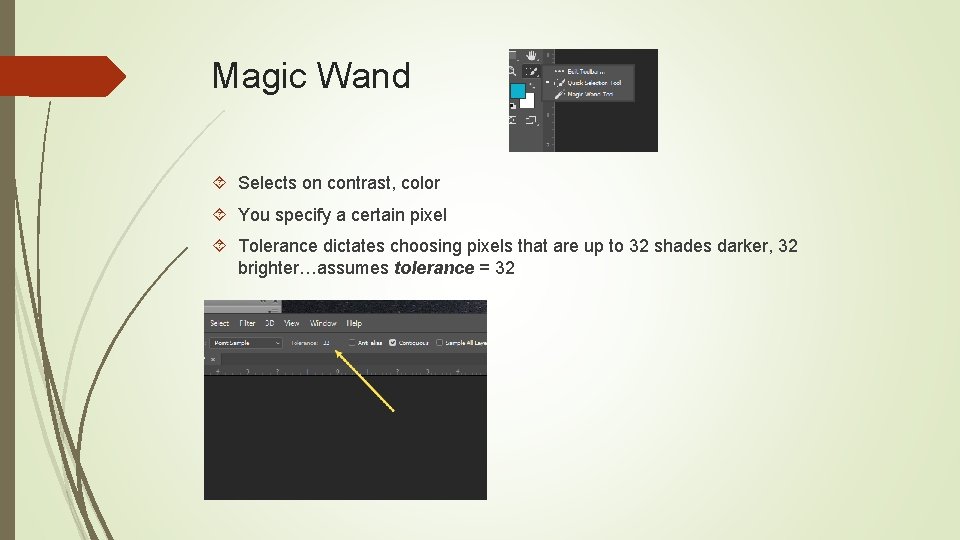 Magic Wand Selects on contrast, color You specify a certain pixel Tolerance dictates choosing
