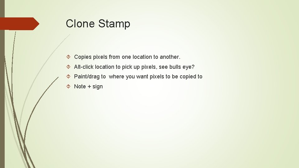 Clone Stamp Copies pixels from one location to another. Alt-click location to pick up