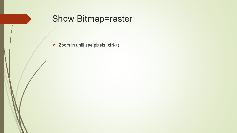 Show Bitmap=raster Zoom in until see pixels (ctrl-+) 