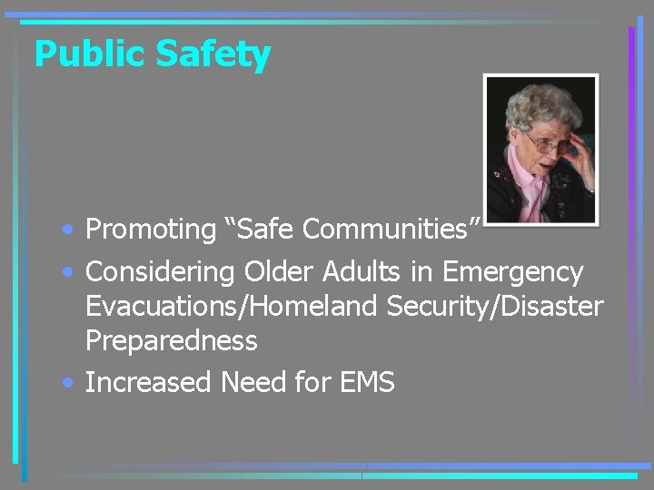 Public Safety • Promoting “Safe Communities” • Considering Older Adults in Emergency Evacuations/Homeland Security/Disaster