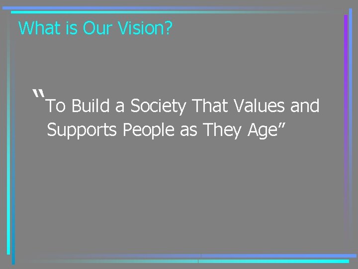 What is Our Vision? “To Build a Society That Values and Supports People as