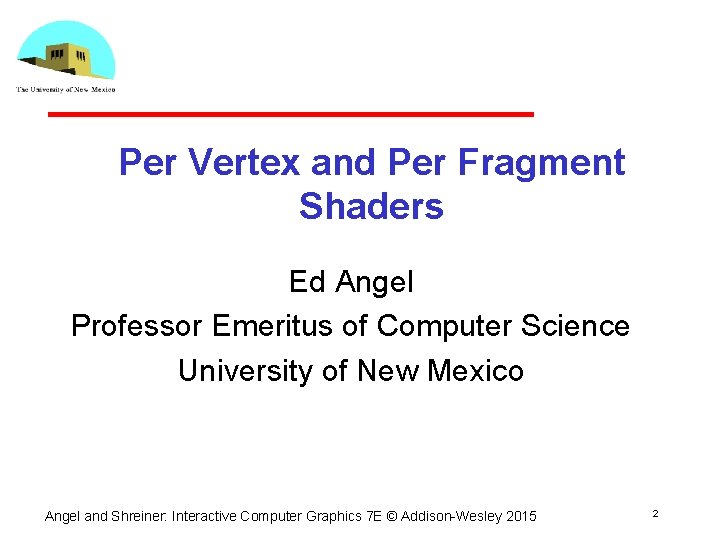 Per Vertex and Per Fragment Shaders Ed Angel Professor Emeritus of Computer Science University