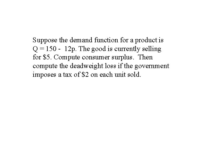 Suppose the demand function for a product is Q = 150 - 12 p.