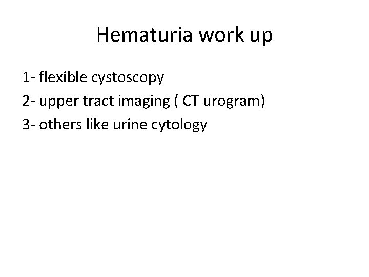 Hematuria work up 1 - flexible cystoscopy 2 - upper tract imaging ( CT