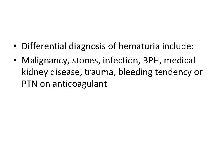  • Differential diagnosis of hematuria include: • Malignancy, stones, infection, BPH, medical kidney