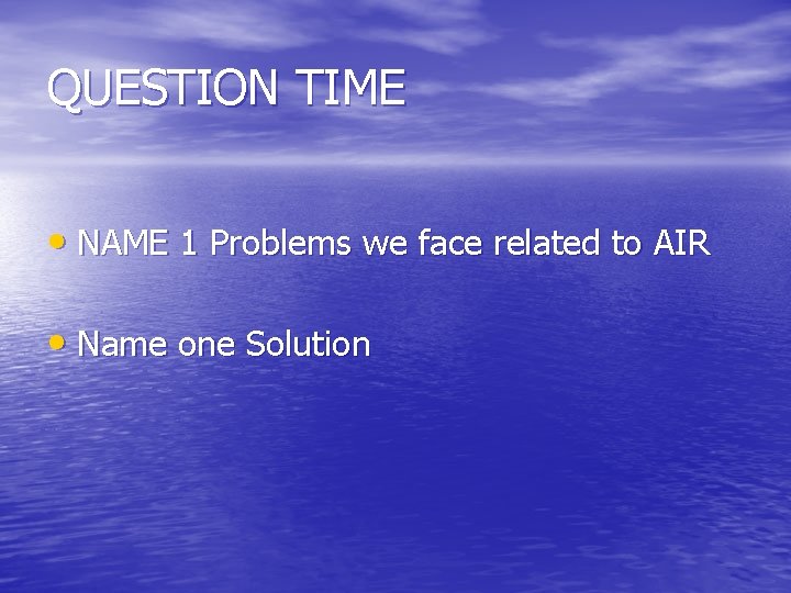 QUESTION TIME • NAME 1 Problems we face related to AIR • Name one