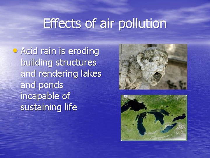 Effects of air pollution • Acid rain is eroding building structures and rendering lakes