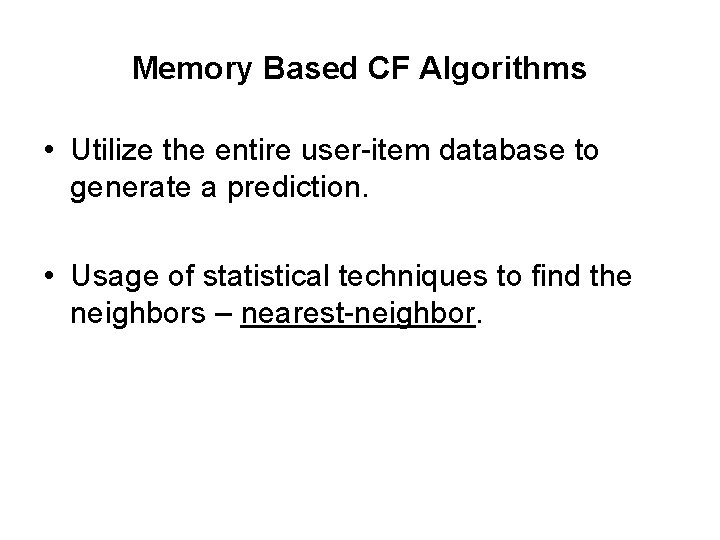 Memory Based CF Algorithms • Utilize the entire user-item database to generate a prediction. Memory Based CF Algorithms • Utilize the entire user-item database to generate a prediction.