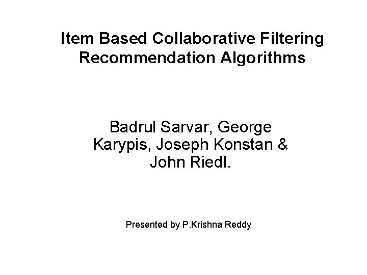 Item Based Collaborative Filtering Recommendation Algorithms Badrul Sarvar, George Karypis, Joseph Konstan & John Item Based Collaborative Filtering Recommendation Algorithms Badrul Sarvar, George Karypis, Joseph Konstan & John