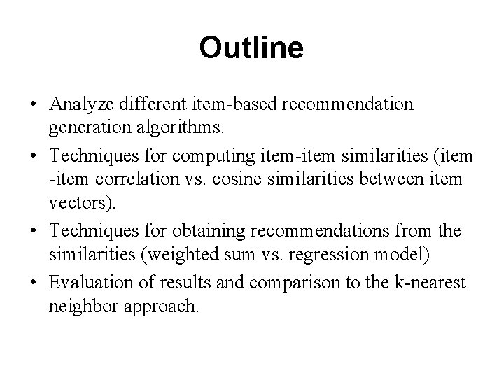 Outline • Analyze different item-based recommendation generation algorithms. • Techniques for computing item-item similarities Outline • Analyze different item-based recommendation generation algorithms. • Techniques for computing item-item similarities