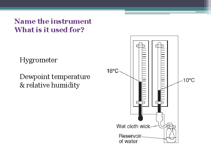 Name the instrument What is it used for? Hygrometer Dewpoint temperature & relative humidity