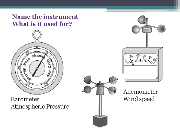 Name the instrument What is it used for? Barometer Atmospheric Pressure Anemometer Wind speed