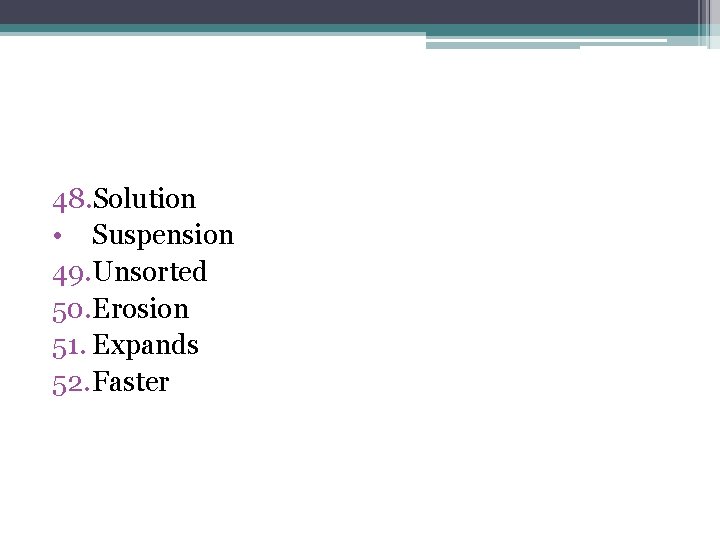 48. Solution • Suspension 49. Unsorted 50. Erosion 51. Expands 52. Faster 