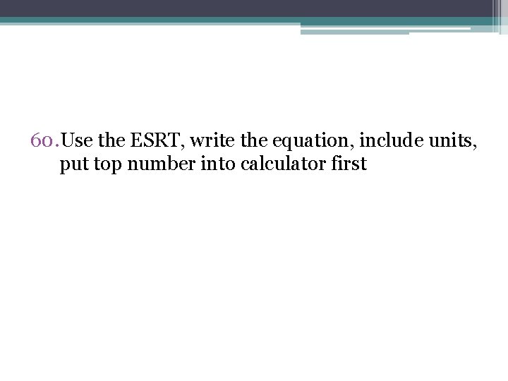 60. Use the ESRT, write the equation, include units, put top number into calculator