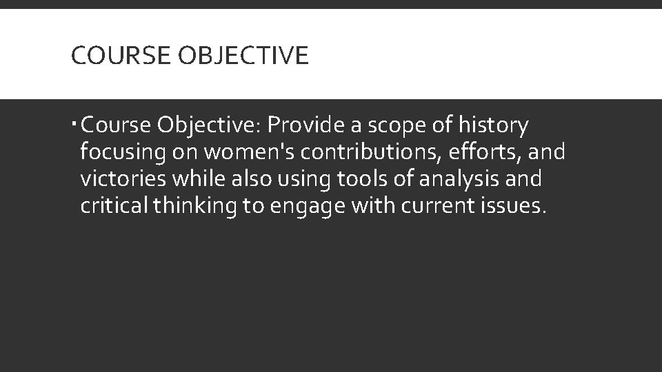 COURSE OBJECTIVE Course Objective: Provide a scope of history focusing on women's contributions, efforts,