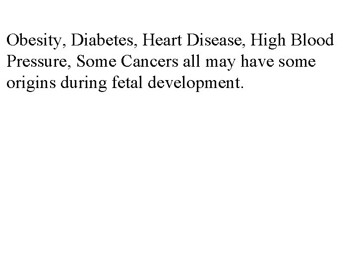 Obesity, Diabetes, Heart Disease, High Blood Pressure, Some Cancers all may have some origins